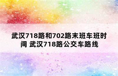 武汉718路和702路末班车班时间 武汉718路公交车路线